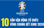10 sân vận động tổ chức vòng chung kết EURO 2024