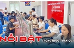 Nổi bật tuần qua: Chính quyền địa phương 2 cấp vận hành thông suốt, Hà Nội công bố điểm thị vào lớp 10