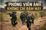 Phóng viên ảnh không chỉ bấm máy