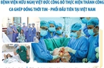 Bệnh viện Hữu nghị Việt Đức công bố thực hiện thành công ca ghép đồng thời tim - phổi đầu tiên tại Việt Nam