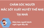 Chăm sóc người mắc sốt xuất huyết thể nhẹ tại nhà