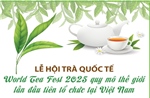 Lễ hội trà quốc tế - World Tea Fest 2025 quy mô thế giới lần đầu tiên tổ chức tại Việt Nam