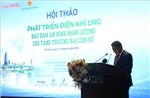 Phát triển điện khí LNG: Bảo đảm an ninh năng lượng cho tăng trưởng hai con số