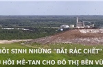 Hồi sinh những ‘bãi rác chết’ thu hồi mê-tan cho đô thị bền vững