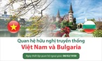 Làm sâu sắc hơn quan hệ hữu nghị truyền thống Việt Nam - Bulgaria