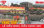[Trực tiếp] Lễ kỷ niệm diễu binh, diễu hành A80