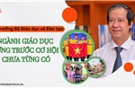 Bộ trưởng Bộ Giáo dục và Đào tạo: Ngành giáo dục đứng trước cơ hội chưa từng có