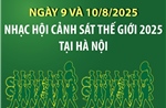 Ngày 9 và 10/8/2025: Nhạc hội Cảnh sát thế giới 2025 tại Hà Nội