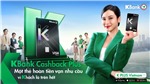 Ra mắt thẻ tín dụng Kbank Cashback Plus hoàn tiền tự động mọi giao dịch