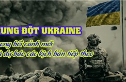 Tiêu điểm Quốc tế: Xung đột Ukraine trong bối cảnh mới và dự báo các kịch bản tiếp theo