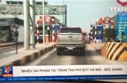 Nhiều sai phạm tại trạm thu phí BOT Hà Nội - Bắc Giang