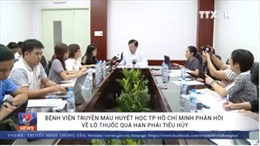 Bệnh viện Truyền máu Huyết học TP Hồ Chí Minh phản hồi về lô thuốc quá hạn phải tiêu hủy