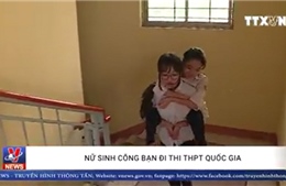 Nữ sinh cõng bạn đi thi Trung học phổ thông Quốc gia