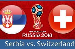 World Cup 2018: Xem trực tiếp trận Serbia - Thụy Sỹ (01h00, 23/6)