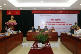 Hội thảo &#39;Chủ tịch Tôn Đức Thắng với giai cấp công nhân và Công đoàn Việt Nam&#39;