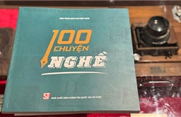 Cuốn sách &#39;100 chuyện nghề&#39; - Những lát cắt chân thực, xúc động về nghề báo cao quý 