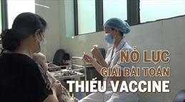 Tin tức TV: Nỗ lực giải bài toán thiếu vaccine