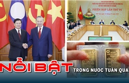 Nổi bật tuần qua: Quan hệ hữu nghị vĩ đại, đoàn kết đặc biệt Việt Nam-Lào bước sang giai đoạn mới; thực hiện '5 tiên phong' thúc đẩy kinh tế tư nhân