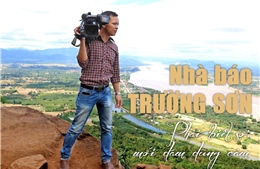 Nhà báo Nguyễn Trường Sơn:  Phải ‘biết sợ’, mới dám dũng cảm!