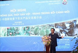 Thúc đẩy giao thương nông, thủy sản Việt -  Trung trong bối cảnh mới