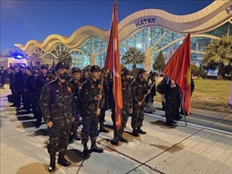 Lực lượng của QĐND Việt Nam tới Hatay, sẵn sàng tham gia hỗ trợ Thổ Nhĩ Kỳ