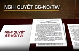 Nghị quyết 66-NQ/TW và cuộc 'làm mới' tư duy pháp luật​