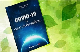 &#39;COVID-19 và cuộc chiến sinh tử&#39; - Năng lượng từ những bài học chống dịch