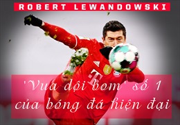 Lewandowski - &#39;Vua dội bom&#39; số 1 của bóng đá hiện đại