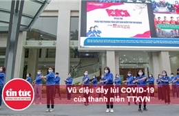 Vũ điệu đẩy lùi COVID-19 của thanh niên TTXVN