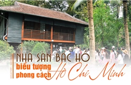 Nhà sàn Bác Hồ - biểu tượng phong cách Hồ Chí Minh