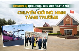 Đông Nam Bộ tạo bệ phóng bước vào kỷ nguyên mới - Bài 3: Chuyển đổi mô hình tăng trưởng