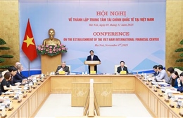 Phải đưa Trung tâm tài chính quốc tế tại Việt Nam vào hoạt động trong tháng 11/2025