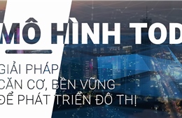 Mô hình TOD: Giải pháp căn cơ, bền vững để phát triển đô thị Hà Nội