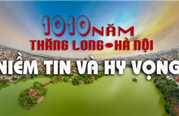 1010 năm Thăng Long – Hà Nội: Niềm tin và hy vọng