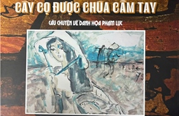  &#39;Cây cọ được Chúa cầm tay&#39;- cái nhìn của Nguyễn Sĩ Dũng với họa sĩ Phạm Lực