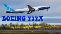 ‘Siêu máy bay’ Boeing 777X hoàn thành chuyến bay thử nghiệm đầu tiên