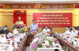 Chủ tịch Quốc hội làm việc với Ban Thường vụ Tỉnh ủy Hà Tĩnh