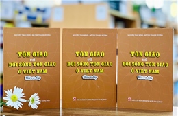 Xuất bản cuốn sách &#39;Tôn giáo và đời sống tôn giáo ở Việt Nam - Hỏi và đáp&#39;