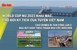 Tin tức TV: Chờ đợi kỳ tích của tuyển Việt Nam tại World Cup nữ 2023; cầu Crimea bị tấn công lần 2