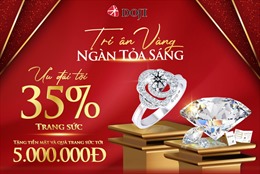Siêu ưu đãi tới 35% từ DOJI - Thương hiệu Trang sức dẫn đầu thị trường Việt Nam