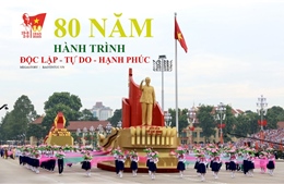 80 năm Hành trình Độc lập - Tự do - Hạnh phúc