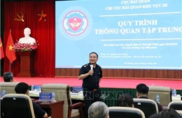 Sẵn sàng cho thí điểm thông quan tập trung tại Chi cục Hải quan khu vực III