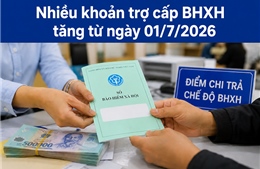 Những khoản trợ cấp BHXH tăng từ ngày 1/7/2026 mà người hưởng lưu ý