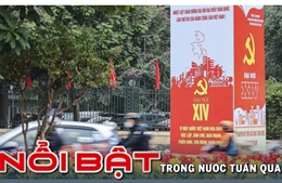 Nổi bật tuần qua: Sẵn sàng cho Đại hội XIV của Đảng, Vận hành Trung tâm tài chính quốc tế tại Việt Nam