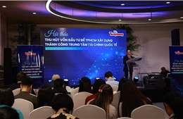 Cần làm gì để hút vốn cho Trung tâm tài chính quốc tế Việt Nam?