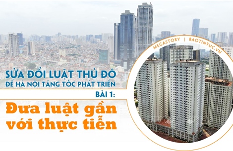 Sửa đổi Luật Thủ đô để Hà Nội tăng tốc phát triển - Bài 1: Đưa luật gần với thực tiễn