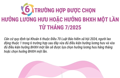 Sáu trường hợp người lao động được phép lựa chọn hưởng lương hưu hoặc hưởng BHXH một lần từ tháng 7/2025