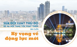 Sửa đổi Luật Thủ đô để Hà Nội tăng tốc phát triển - Bài cuối: Kỳ vọng về động lực mới 