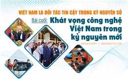 Việt Nam là đối tác tin cậy trong kỷ nguyên số - Bài cuối: Khát vọng công nghệ Việt Nam trong kỷ nguyên mới