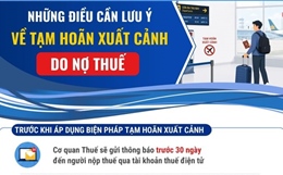 Những điều cần lưu ý về tạm hoãn xuất cảnh do nợ thuế